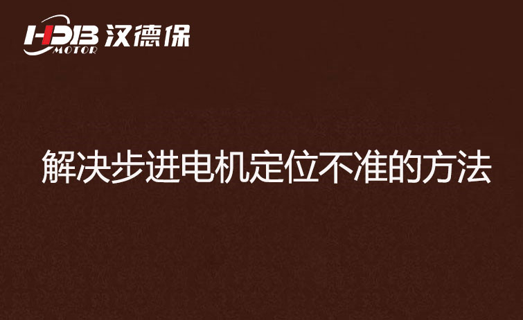 步進電機為什么走走就不準了？解決步進電機定位不準的方法