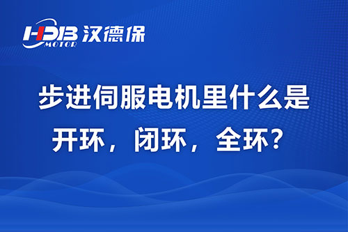 步進伺服電機里什么是開環(huán)，閉環(huán)，全環(huán)？