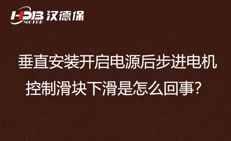垂直安裝開啟電源后步進(jìn)電機(jī)控制滑塊下滑是怎么回事？